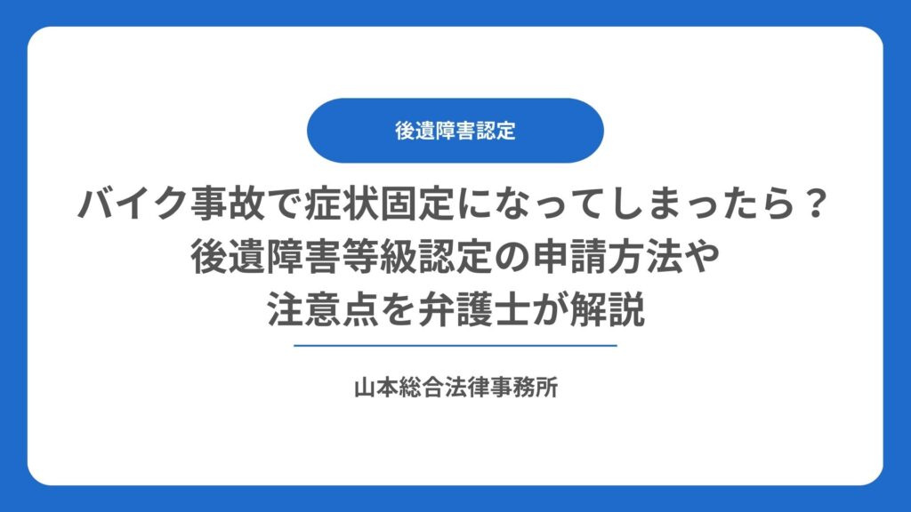 バイク事故で症状固定になってしまったら？後遺障害等級認定の申請方法や注意点を弁護士が解説