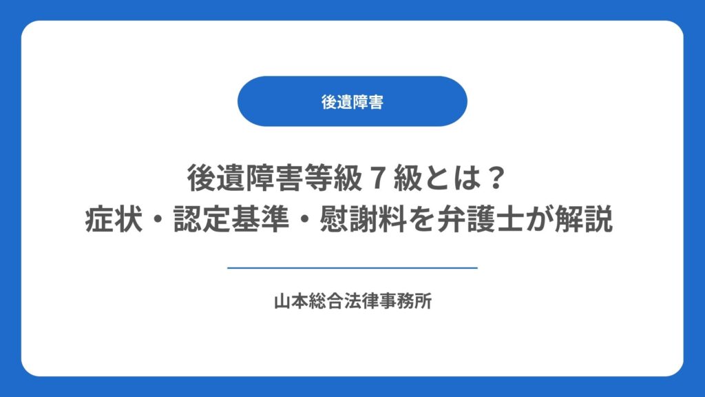 後遺障害等級 7 級とは？症状・認定基準・慰謝料を弁護士が解説