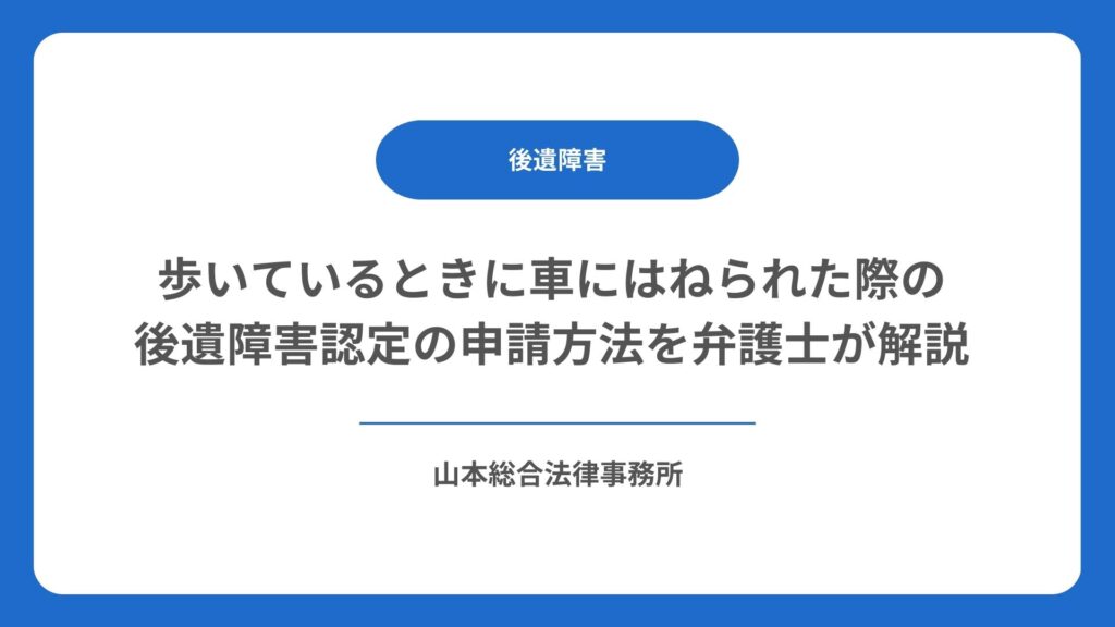 歩いているときに車にはねられた際の後遺障害認定の申請方法を弁護士が解説