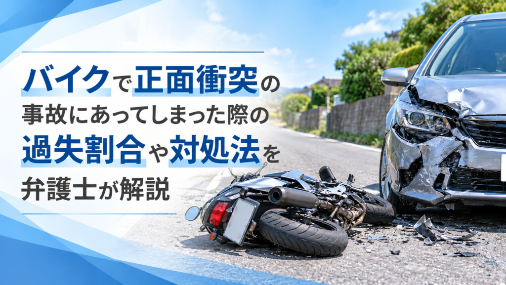 バイクで正面衝突の事故にあってしまった際の過失割合や対処法を弁護士が解説