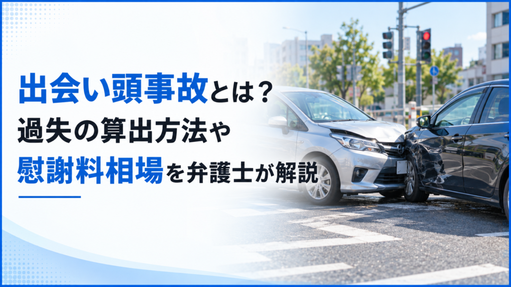 出会い頭事故とは？過失の算出方法や慰謝料相場を弁護士が解説